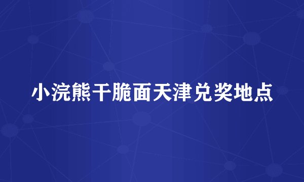 小浣熊干脆面天津兑奖地点