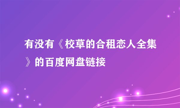 有没有《校草的合租恋人全集》的百度网盘链接