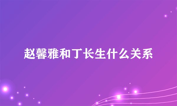 赵馨雅和丁长生什么关系