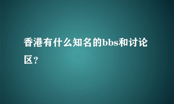 香港有什么知名的bbs和讨论区？