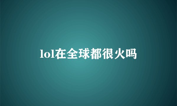 lol在全球都很火吗