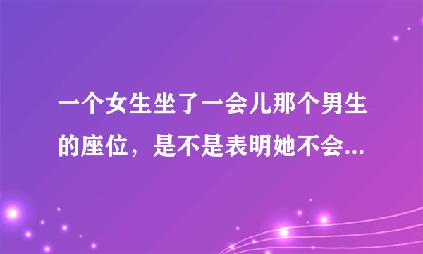一个女生坐了一会儿那个男生的座位，是不是表明她不会讨厌那个男生？