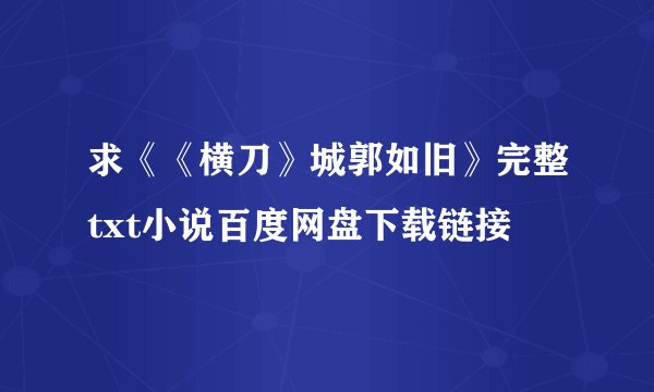 求《《横刀》城郭如旧》完整txt小说百度网盘下载链接