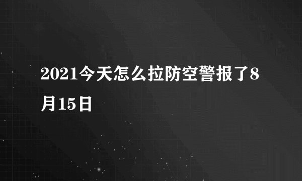 2021今天怎么拉防空警报了8月15日