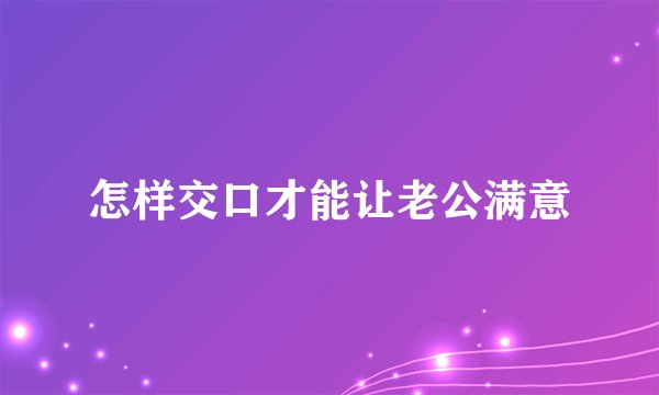 怎样交口才能让老公满意