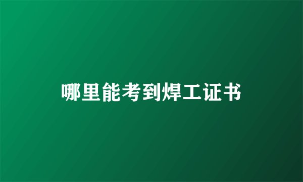 哪里能考到焊工证书