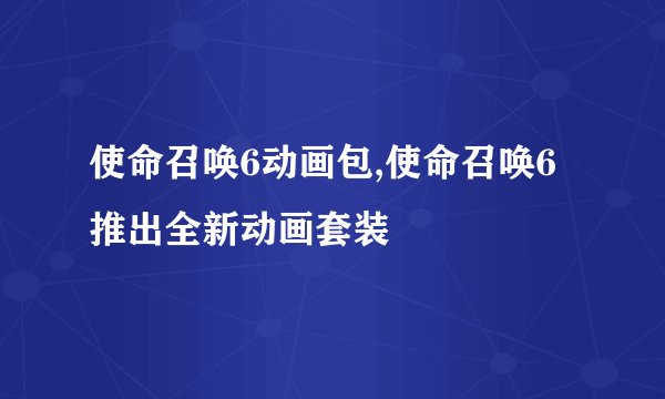 使命召唤6动画包,使命召唤6推出全新动画套装