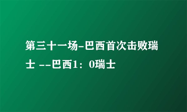 第三十一场-巴西首次击败瑞士 --巴西1:0瑞士