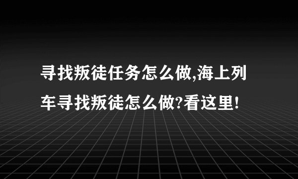 寻找叛徒任务怎么做,海上列车寻找叛徒怎么做?看这里!