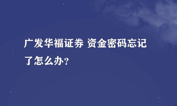 广发华福证券 资金密码忘记了怎么办？