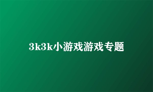 3k3k小游戏游戏专题