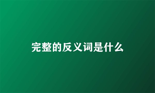 完整的反义词是什么
