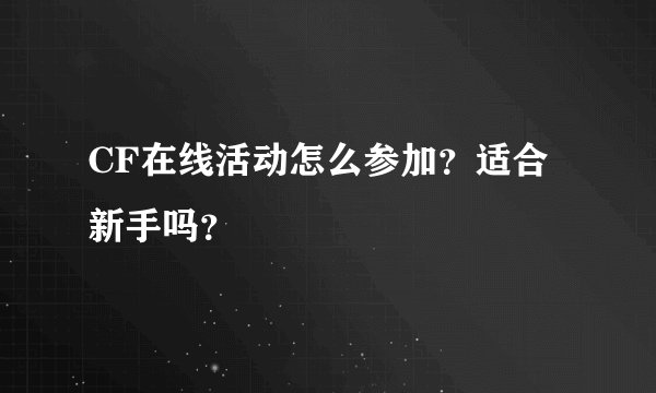 CF在线活动怎么参加?适合新手吗?