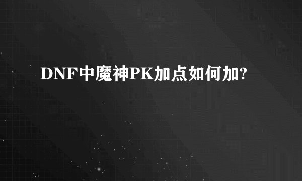 DNF中魔神PK加点如何加?