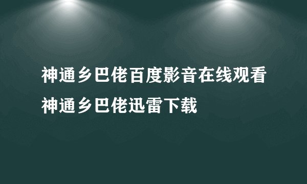 神通乡巴佬百度影音在线观看神通乡巴佬迅雷下载