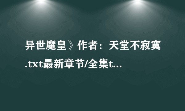 异世魔皇》作者：天堂不寂寞.txt最新章节/全集txt免费下载