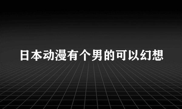 日本动漫有个男的可以幻想