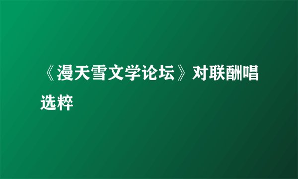 《漫天雪文学论坛》对联酬唱选粹