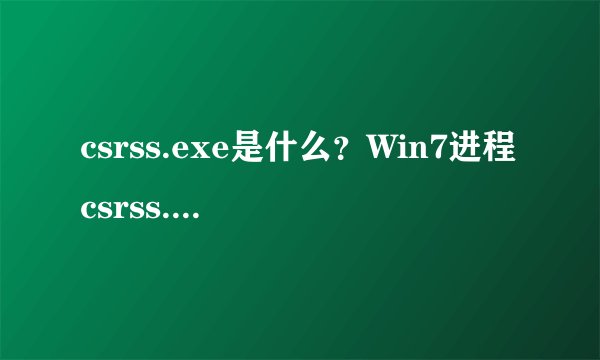 csrss.exe是什么?Win7进程csrss.exe是什么?有什么作用?