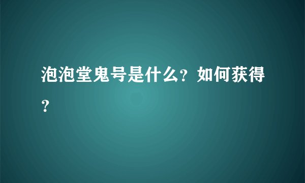 泡泡堂鬼号是什么？如何获得？