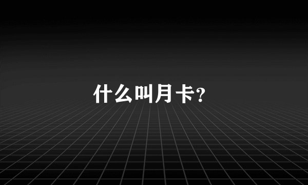 什么叫月卡？