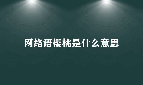 网络语樱桃是什么意思