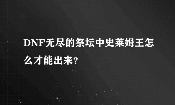DNF无尽的祭坛中史莱姆王怎么才能出来？