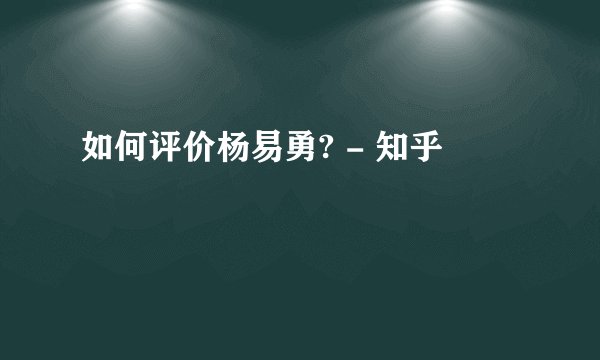如何评价杨易勇? - 知乎