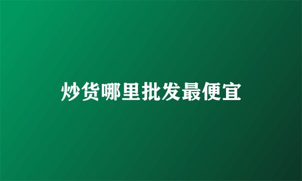 炒货哪里批发最便宜