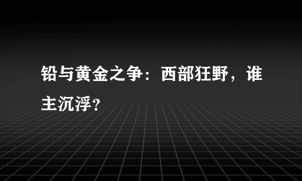 铅与黄金之争：西部狂野，谁主沉浮？