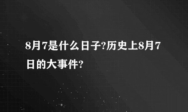 8月7是什么日子?历史上8月7日的大事件?