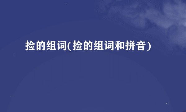 捡的组词(捡的组词和拼音)