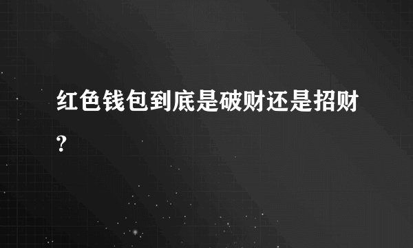 红色钱包到底是破财还是招财？