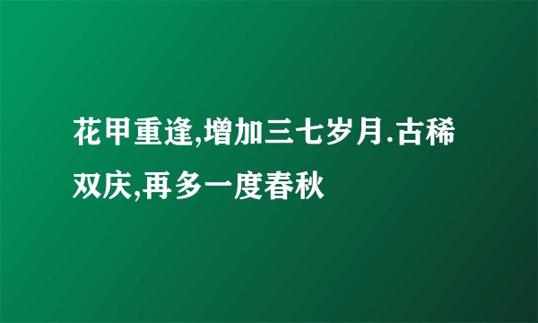 花甲重逢,增加三七岁月.古稀双庆,再多一度春秋