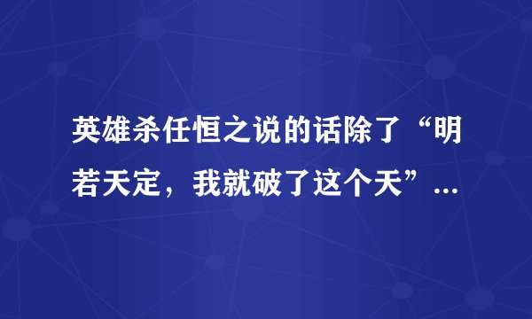 英雄杀任恒之说的话除了“明若天定，我就破了这个天”外还有一句，是什么“囊中之物”？请问说的是什么