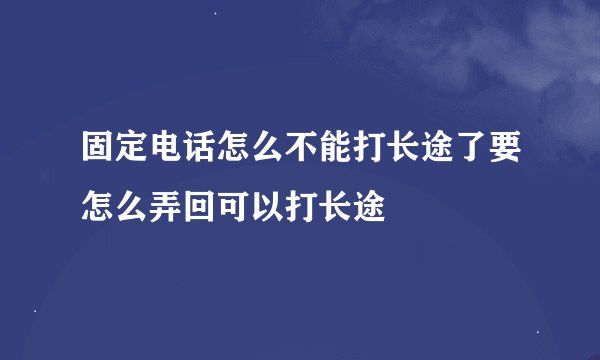 固定电话怎么不能打长途了要怎么弄回可以打长途