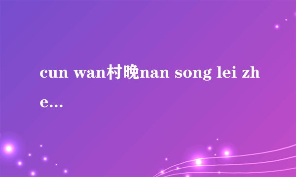 cun wan村晚nan song lei zhen是什么意思