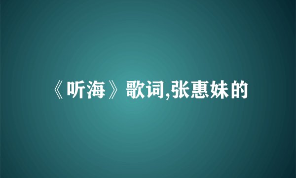 《听海》歌词,张惠妹的
