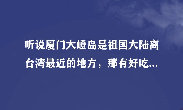 听说厦门大嶝岛是祖国大陆离台湾最近的地方，那有好吃的台湾小吃吗？