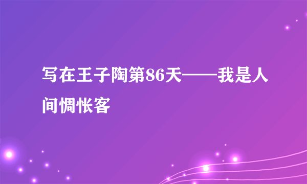写在王子陶第86天——我是人间惆怅客