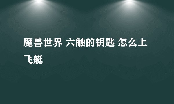 魔兽世界 六触的钥匙 怎么上飞艇