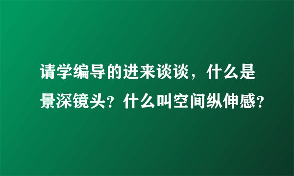 请学编导的进来谈谈，什么是景深镜头？什么叫空间纵伸感？