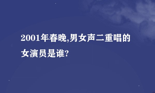 2001年春晚,男女声二重唱的女演员是谁?