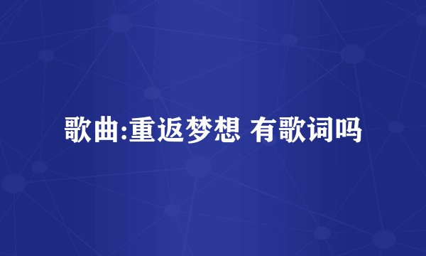 歌曲:重返梦想 有歌词吗