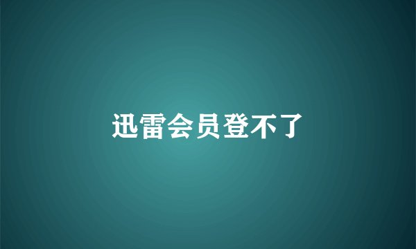 迅雷会员登不了