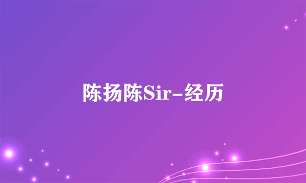陈扬陈Sir-经历