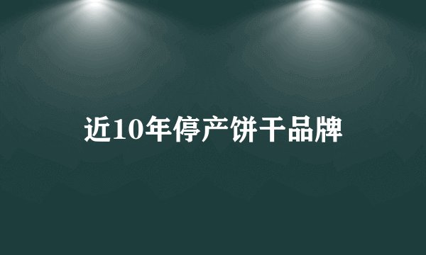 近10年停产饼干品牌