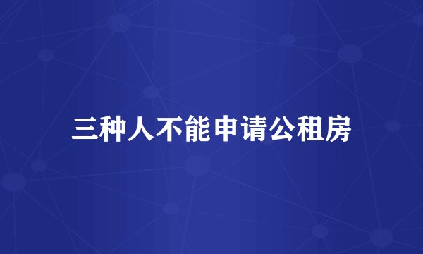 三种人不能申请公租房