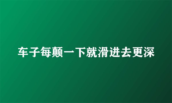 车子每颠一下就滑进去更深