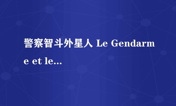 警察智斗外星人 Le Gendarme et les extra-terrestres剧情介绍